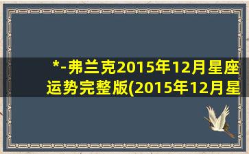 *-弗兰克2015年12月星座运势完整版(2015年12月星座运势大揭秘，快来看看你的运势标注！)