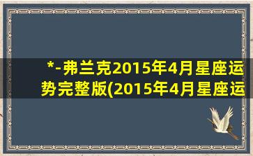 *-弗兰克2015年4月星座运势完整版(2015年4月星座运势详解)