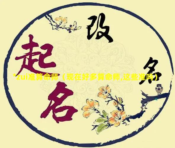 *zui准算命师（现在好多算命师,这些准吗）