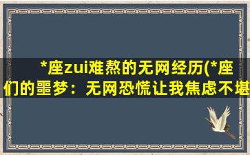 *座zui难熬的无网经历(*座们的噩梦：无网恐慌让我焦虑不堪！)