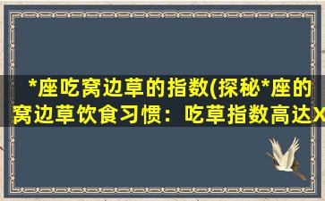 *座吃窝边草的指数(探秘*座的窝边草饮食习惯：吃草指数高达XX！)