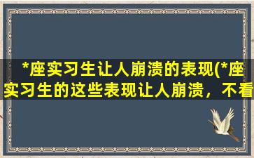 *座实习生让人崩溃的表现(*座实习生的这些表现让人崩溃，不看后悔！)