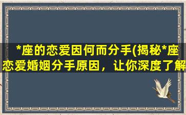 *座的恋爱因何而分手(揭秘*座恋爱婚姻分手原因，让你深度了解星座情感世界)