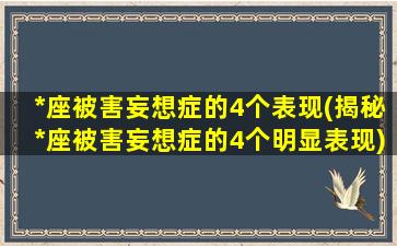 *座被害妄想症的4个表现(揭秘*座被害妄想症的4个明显表现)