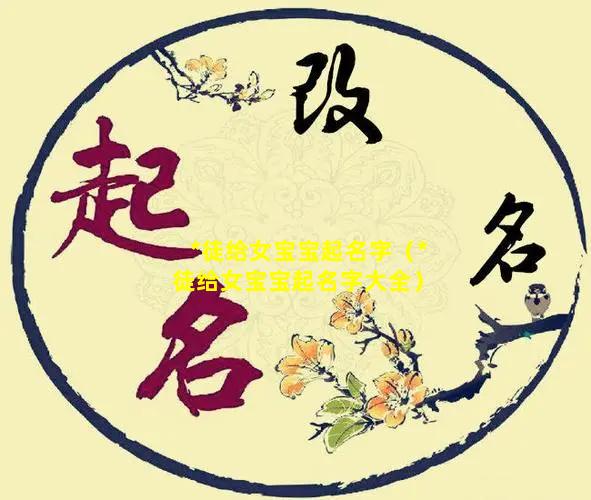 *徒给女宝宝起名字（*徒给女宝宝起名字大全）