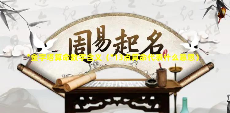 *金字塔算命数字含义（*13点算命代表什么意思）