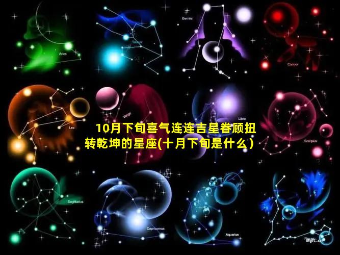 10月下旬喜气连连吉星眷顾扭转乾坤的星座(十月下旬是什么）