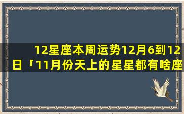 12星座本周运势12月6到12日「11月份天上的星星都有啥座」