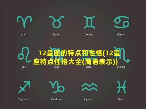 12星座的特点和性格(12星座特点性格大全(简语表示))