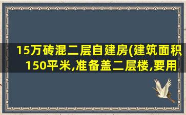 15万砖混二层自建房(建筑面积150平米,准备盖二层楼,要用多少钢筋,多粗的)