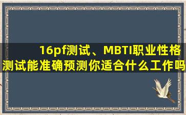 16pf测试、MBTI职业性格测试能准确预测你适合什么工作吗