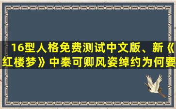 16型人格免费测试中文版、新《红楼梦》中秦可卿风姿绰约为何要委身自己的公公