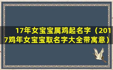 17年女宝宝属鸡起名字（2017鸡年女宝宝取名字大全带寓意）