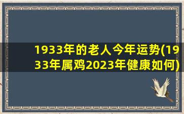 1933年的老人今年运势(1933年属鸡2023年健康如何)