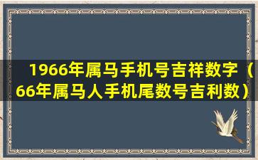 1966年属马手机号吉祥数字（66年属马人手机尾数号吉利数）