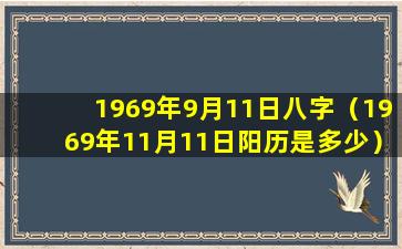 1969年9月11日八字（1969年11月11日阳历是多少）