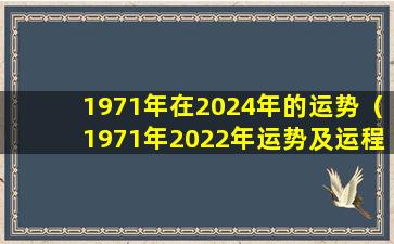 1971年在2024年的运势（1971年2022年运势及运程每月运程）