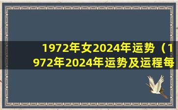 1972年女2024年运势（1972年2024年运势及运程每月运程）