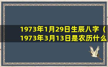 1973年1月29日生辰八字（1973年3月13日是农历什么时候）