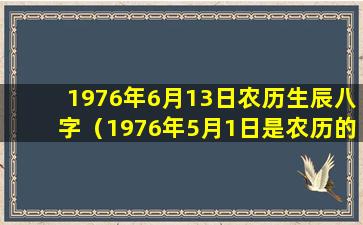 1976年6月13日农历生辰八字（1976年5月1日是农历的什么时间）