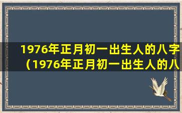 1976年正月初一出生人的八字（1976年正月初一出生人的八字命运如何）