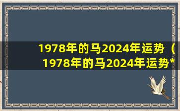 1978年的马2024年运势（1978年的马2024年运势*）