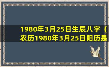 1980年3月25日生辰八字（农历1980年3月25日阳历是几月几日）