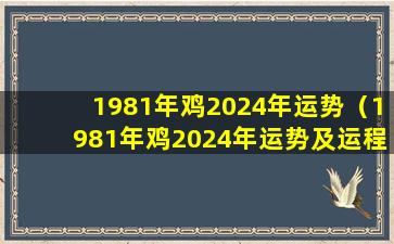 1981年鸡2024年运势（1981年鸡2024年运势及运程每月运程）