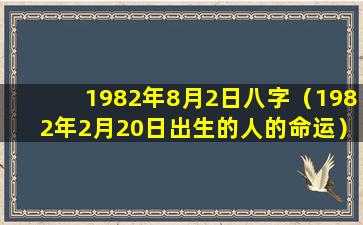 1982年8月2日八字（1982年2月20日出生的人的命运）