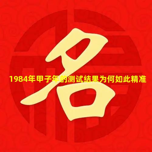 1984年甲子年的测试结果为何如此精准