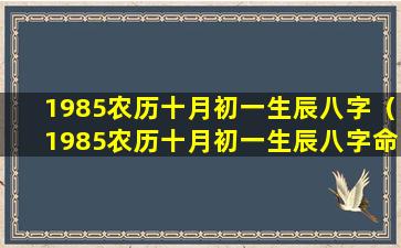 1985农历十月初一生辰八字（1985农历十月初一生辰八字命理）