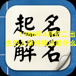 1986年4月初二出生的人命格特点是什么