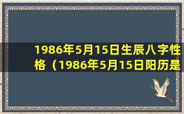 1986年5月15日生辰八字性格（1986年5月15日阳历是什么星座）