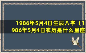 1986年5月4日生辰八字（1986年5月4日农历是什么星座）