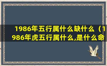 1986年五行属什么缺什么（1986年虎五行属什么,是什么命）