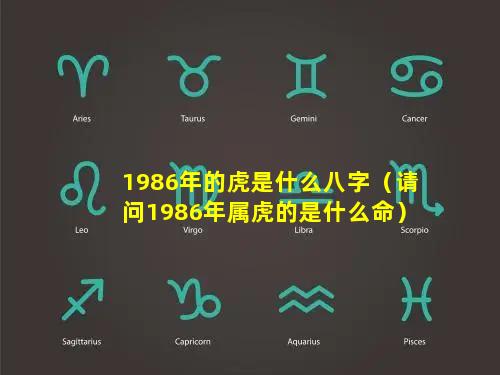 1986年的虎是什么八字（请问1986年属虎的是什么命）