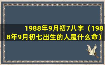 1988年9月初7八字（1988年9月初七出生的人是什么命）