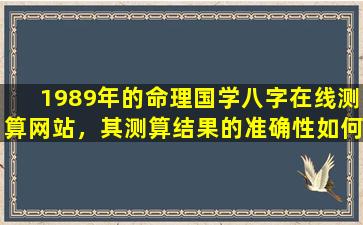 1989年的命理国学八字在线测算网站，其测算结果的准确性如何