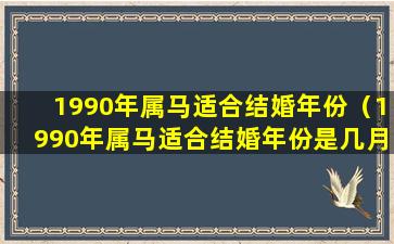 1990年属马适合结婚年份（1990年属马适合结婚年份是几月）