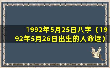 1992年5月25日八字（1992年5月26日出生的人命运）