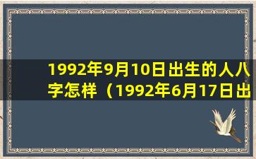 1992年9月10日出生的人八字怎样（1992年6月17日出生的女孩什么命）