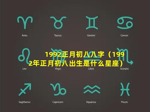 1992正月初八八字（1992年正月初八出生是什么星座）