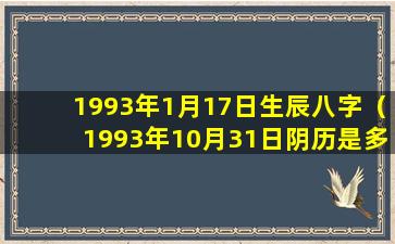 1993年1月17日生辰八字（1993年10月31日阴历是多少）