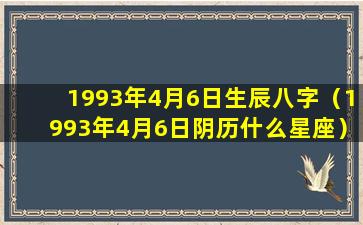 1993年4月6日生辰八字（1993年4月6日阴历什么星座）