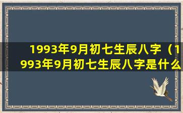 1993年9月初七生辰八字（1993年9月初七生辰八字是什么）