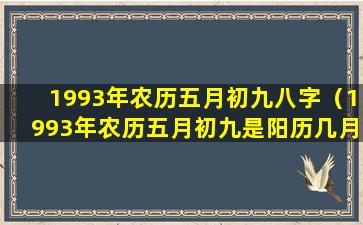 1993年农历五月初九八字（1993年农历五月初九是阳历几月几号）