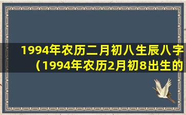 1994年农历二月初八生辰八字（1994年农历2月初8出生的人是什么命）