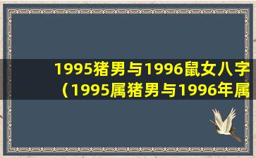 1995猪男与1996鼠女八字（1995属猪男与1996年属鼠女相配吗）