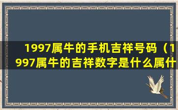 1997属牛的手机吉祥号码（1997属牛的吉祥数字是什么属什么）