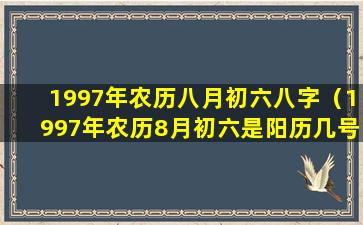 1997年农历八月初六八字（1997年农历8月初六是阳历几号）